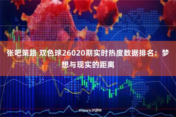 张吧策路 双色球26020期实时热度数据排名：梦想与现实的距离