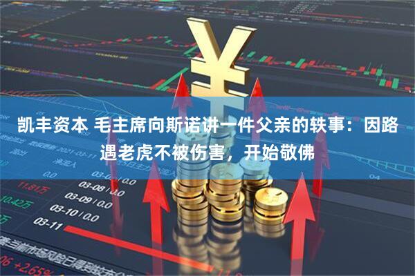 凯丰资本 毛主席向斯诺讲一件父亲的轶事：因路遇老虎不被伤害，开始敬佛