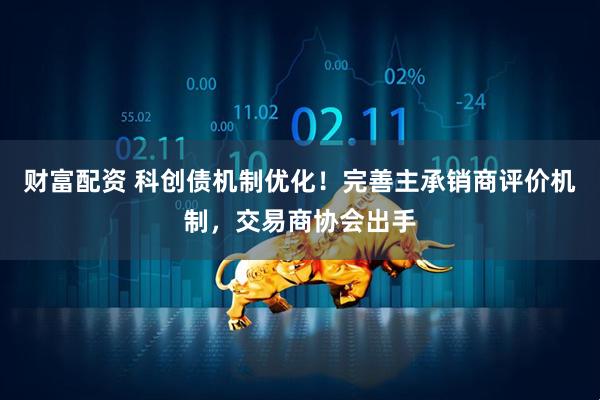 财富配资 科创债机制优化！完善主承销商评价机制，交易商协会出手