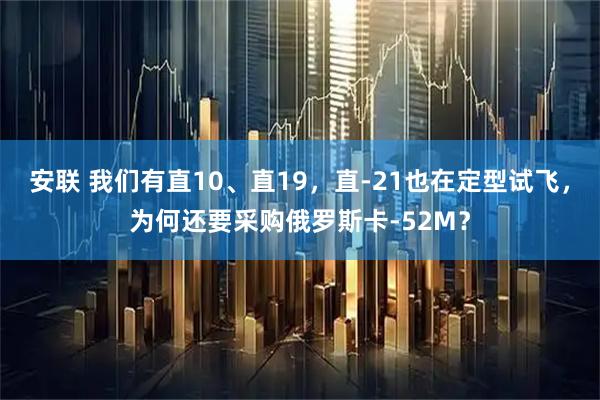 安联 我们有直10、直19，直-21也在定型试飞，为何还要采购俄罗斯卡-52M？
