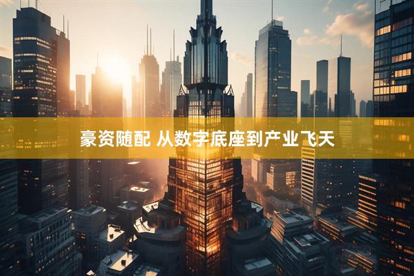 豪资随配 从数字底座到产业飞天