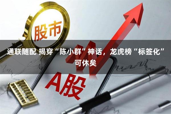 通联随配 揭穿“陈小群”神话，龙虎榜“标签化”可休矣