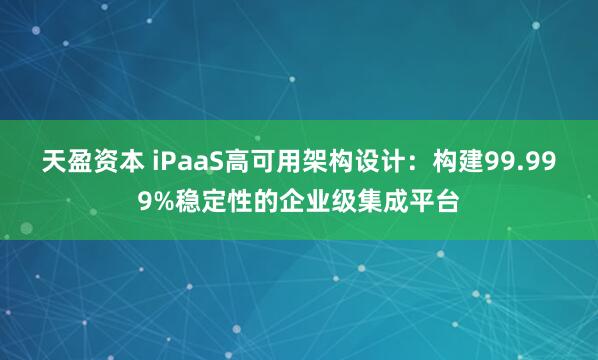 天盈资本 iPaaS高可用架构设计:构建99.999%稳定性的企业级集成平台