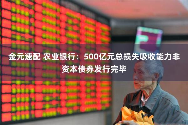 金元速配 农业银行:500亿元总损失吸收能力非资本债券发行完毕