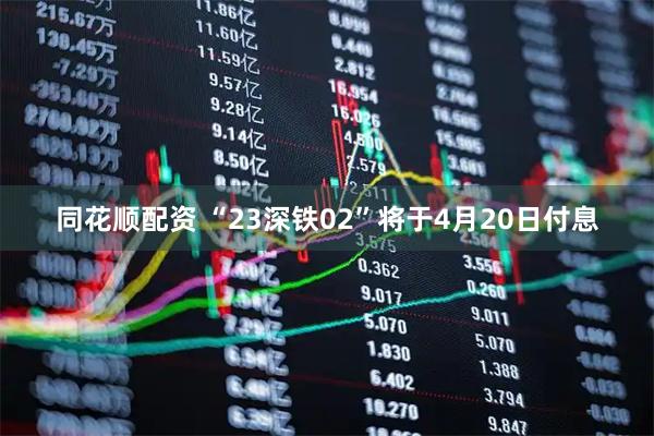 同花顺配资 “23深铁02”将于4月20日付息