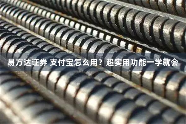 易方达证券 支付宝怎么用？超实用功能一学就会