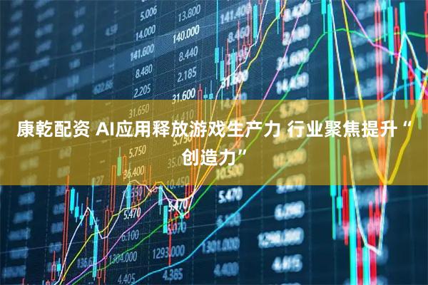 康乾配资 AI应用释放游戏生产力 行业聚焦提升“创造力”