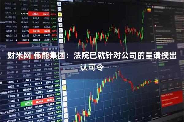 财米网 伟能集团：法院已就针对公司的呈请授出认可令