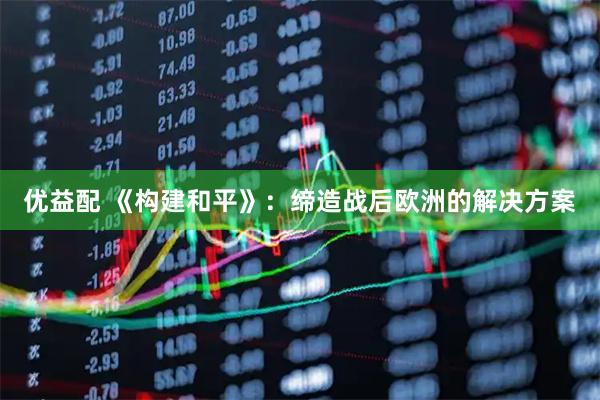 优益配 《构建和平》：缔造战后欧洲的解决方案