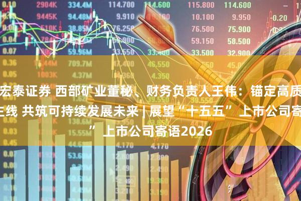 宏泰证券 西部矿业董秘、财务负责人王伟：锚定高质量发展主线 共筑可持续发展未来 | 展望“十五五” 上市公司寄语2026