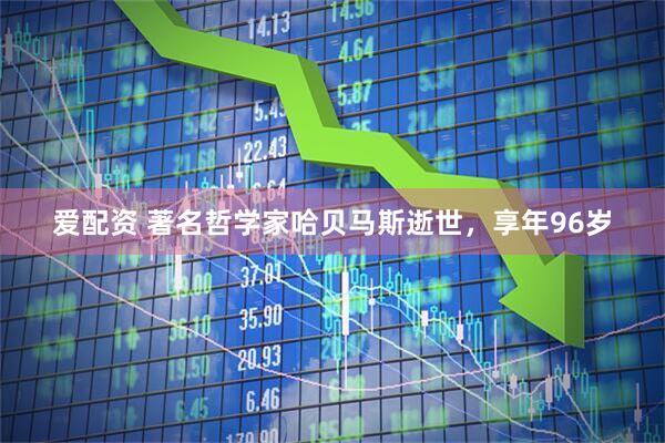 爱配资 著名哲学家哈贝马斯逝世,享年96岁