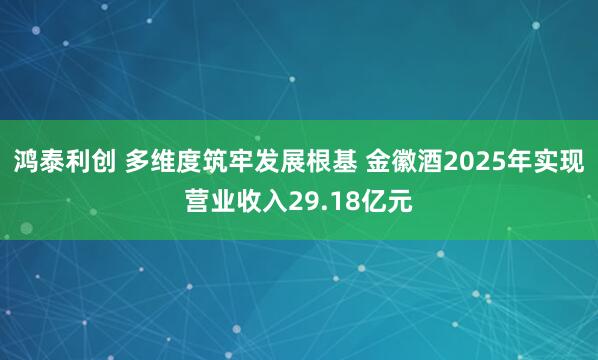 鸿泰利创 多维度筑牢发展根基 金徽酒2025年实现营业收入29.18亿元