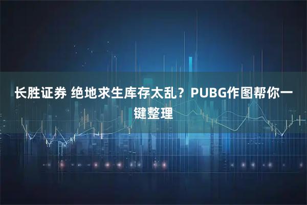 长胜证券 绝地求生库存太乱？PUBG作图帮你一键整理