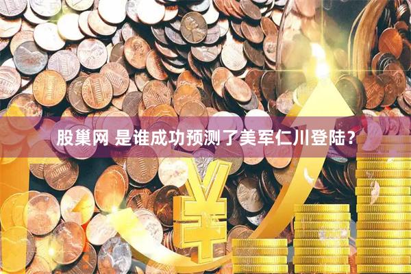 股巢网 是谁成功预测了美军仁川登陆？