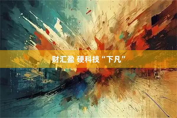 财汇盈 硬科技“下凡”