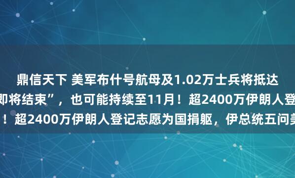 鼎信天下 美军布什号航母及1.02万士兵将抵达中东，特朗普：战争“即将结束”，也可能持续至11月！超2400万伊朗人登记志愿为国捐躯，伊总统五问美国