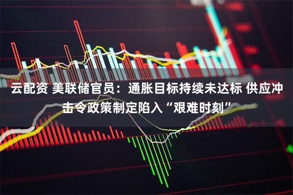 云配资 美联储官员:通胀目标持续未达标 供应冲击令政策制定陷入“艰难时刻”