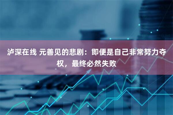 泸深在线 元善见的悲剧：即便是自己非常努力夺权，最终必然失败