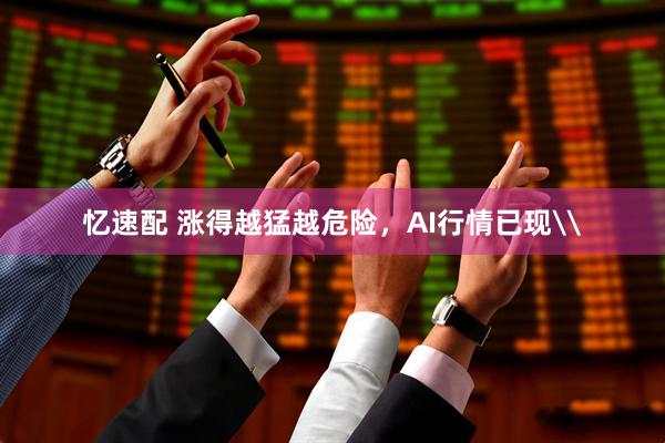 忆速配 涨得越猛越危险,AI行情已现\