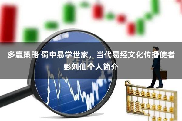 多赢策略 蜀中易学世家，当代易经文化传播使者彭刘仙个人简介