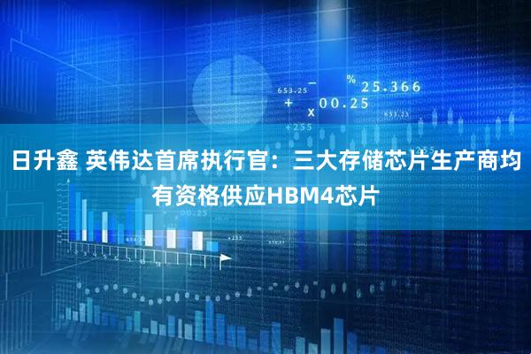 日升鑫 英伟达首席执行官：三大存储芯片生产商均有资格供应HBM4芯片