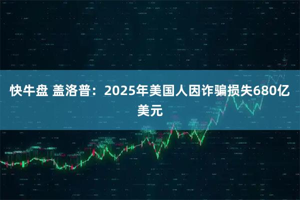 快牛盘 盖洛普：2025年美国人因诈骗损失680亿美元