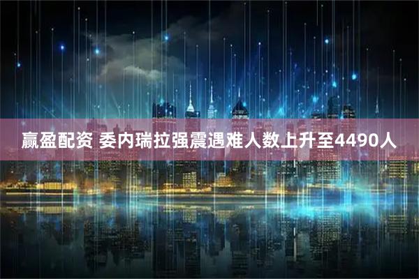 赢盈配资 委内瑞拉强震遇难人数上升至4490人