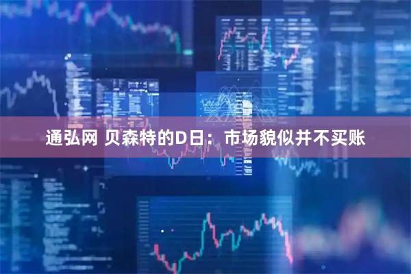 通弘网 贝森特的D日:市场貌似并不买账
